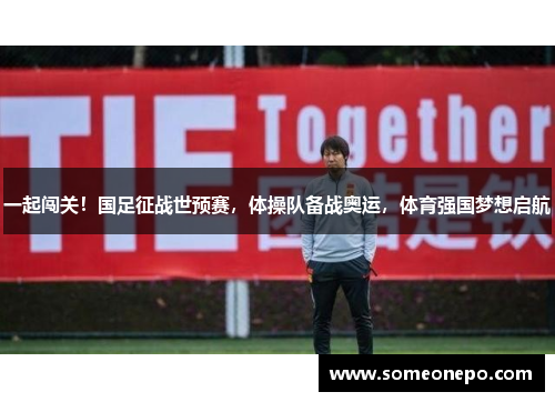 一起闯关！国足征战世预赛，体操队备战奥运，体育强国梦想启航