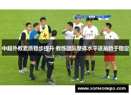 中超外教素质稳步提升 教练团队整体水平逐渐趋于稳定